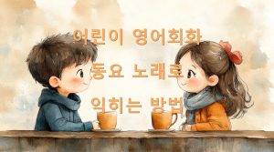 어린이 영어회화 동요 노래로 익히는 방법