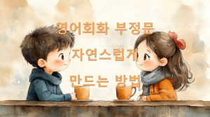 영어회화 부정문 자연스럽게 만드는 방법